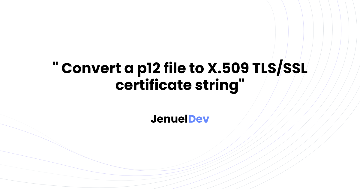 Convert a p12 file to X.509 TLS/SSL certificate string